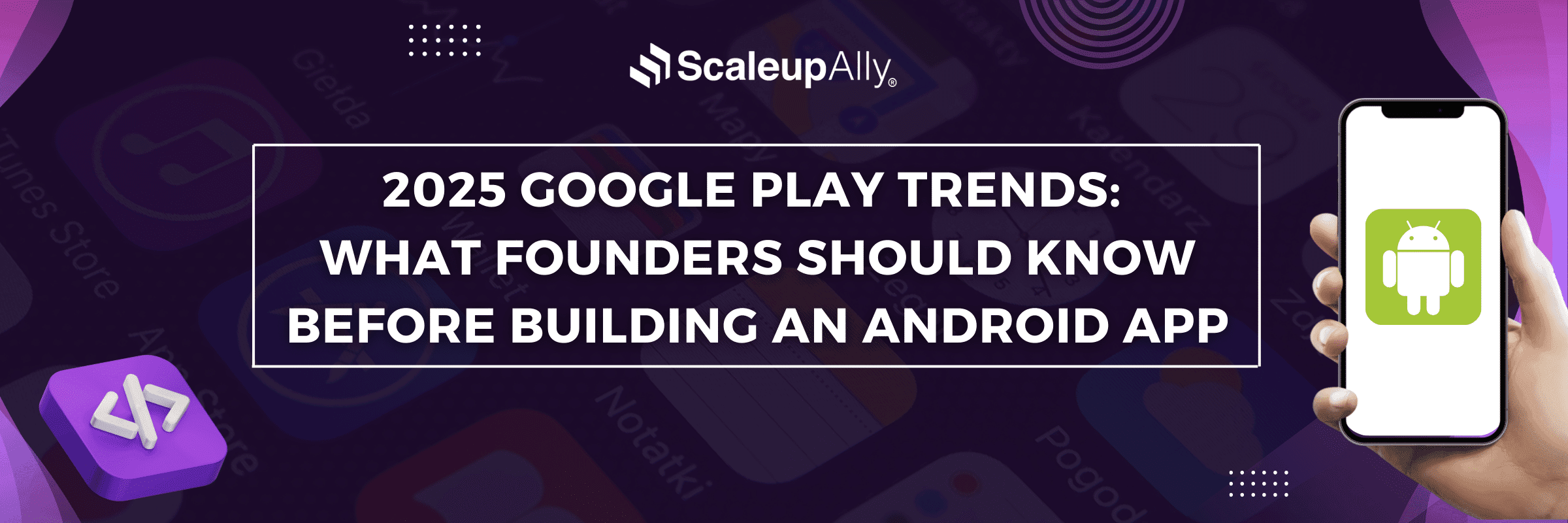 Google Play Store Trends 2025: What Founders Should Know Before Building an Android App