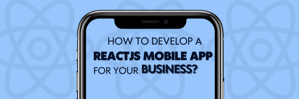 How to Develop a ReactJS Mobile App for Your Business?