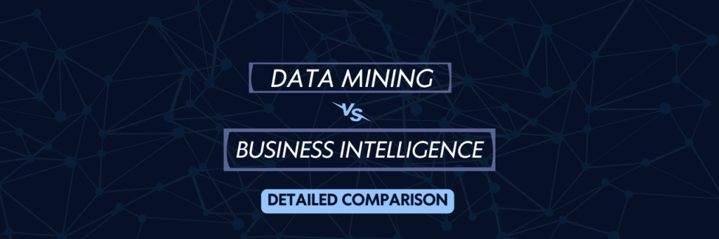 Data Mining vs Business Intelligence: Detailed Comparison