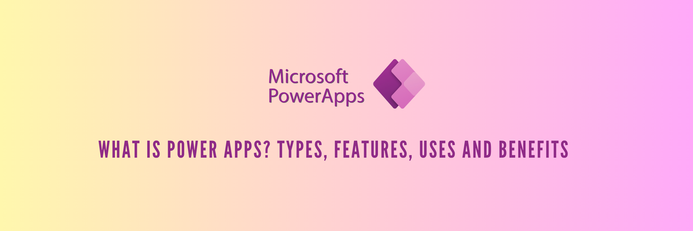 What is Power Apps? Types, Features, Uses and Benefits