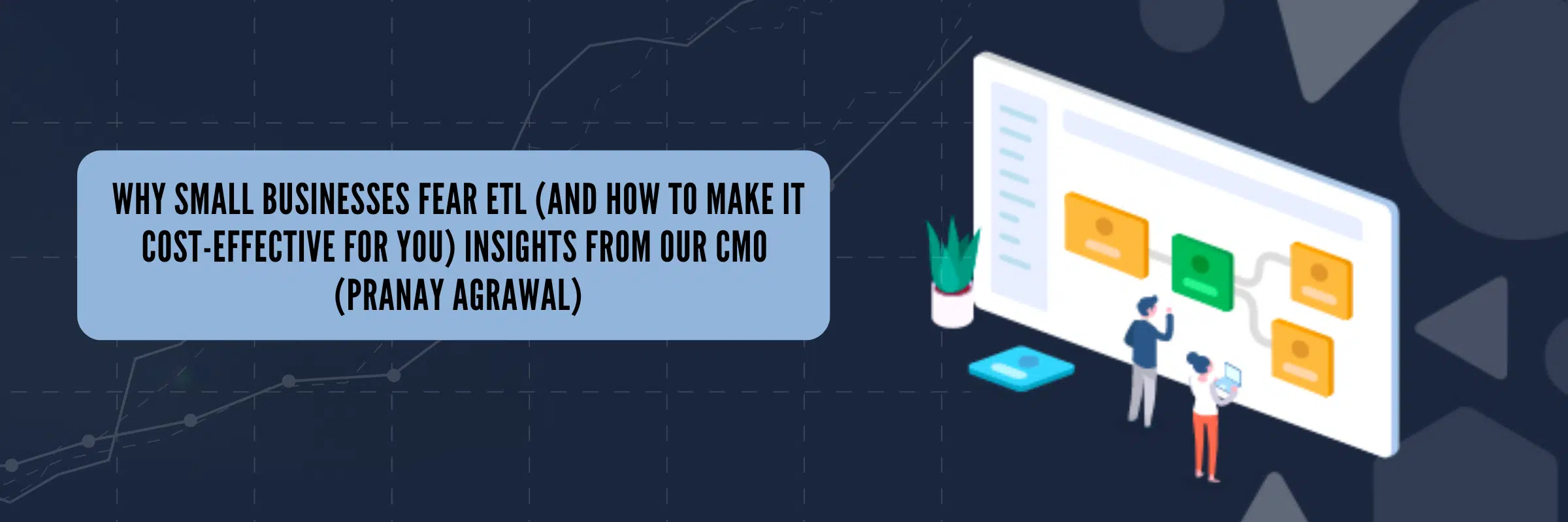 Why Small Businesses Fear ETL (And How to Make It Cost-effective for You) Insights from Our CMO (Pranay Agrawal)