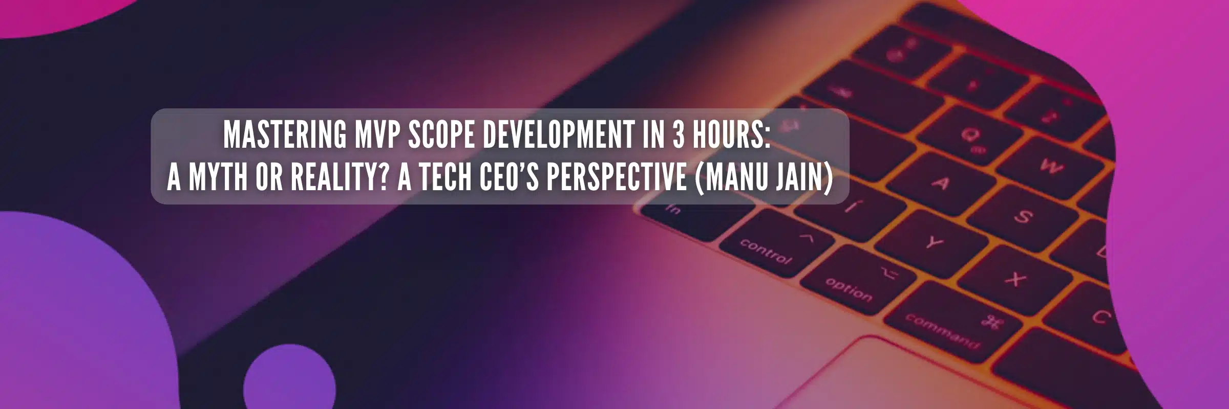 Mastering MVP Scope Development in 3 Hours: A Tech CEO’s Perspective (Manu Jain)