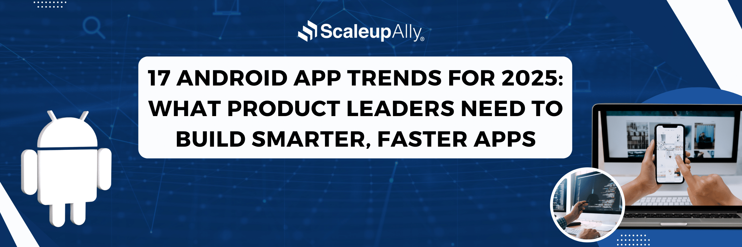 17 Android App Trends for 2025: What Product Leaders Need to Build Smarter, Faster Apps