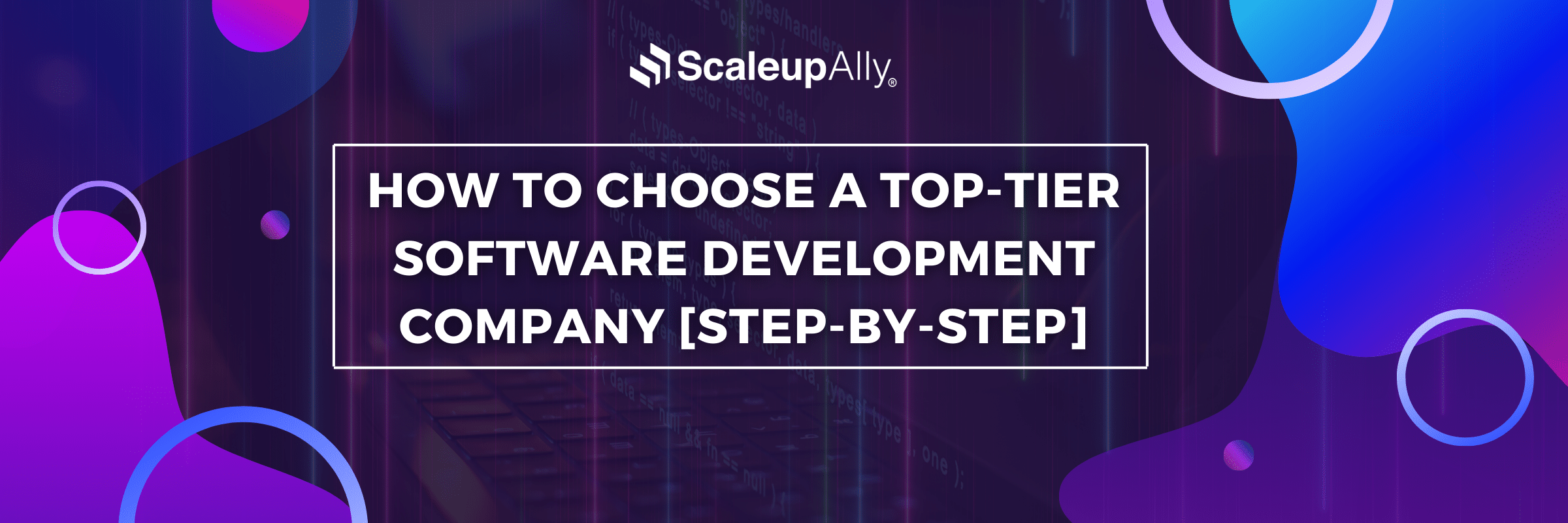 How to Choose a Top-Tier Software Development Company [Step-By-Step]